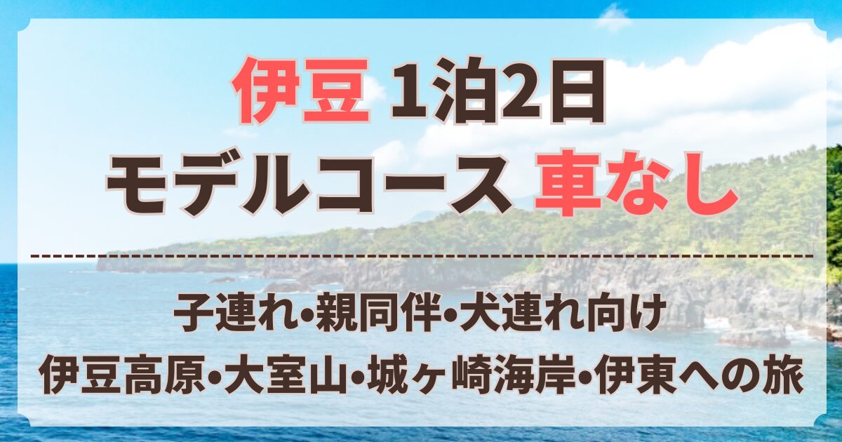 伊豆 1泊2日 モデルコース 車なし